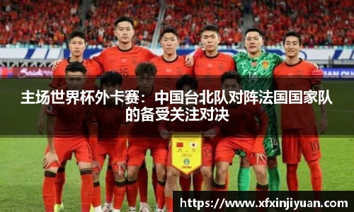 主场世界杯外卡赛：中国台北队对阵法国国家队的备受关注对决